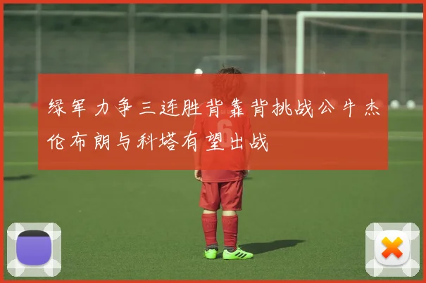 绿军力争三连胜背靠背挑战公牛杰伦布朗与科塔有望出战
