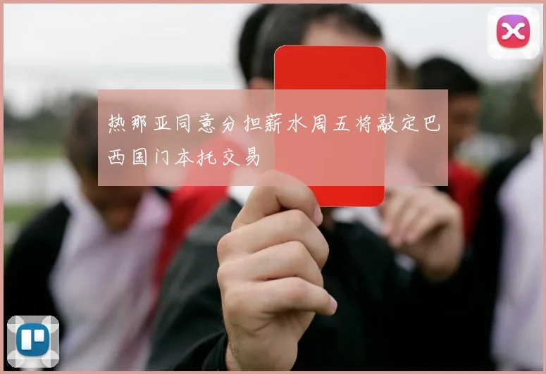 热那亚同意分担薪水周五将敲定巴西国门本托交易