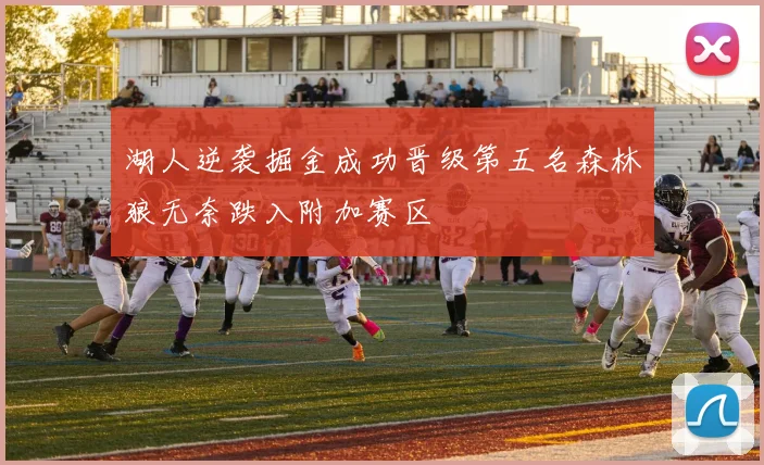 湖人逆袭掘金成功晋级第五名森林狼无奈跌入附加赛区