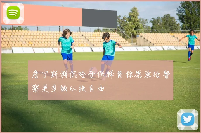 詹宁斯调侃哈登保释费称愿意给警察更多钱以换自由