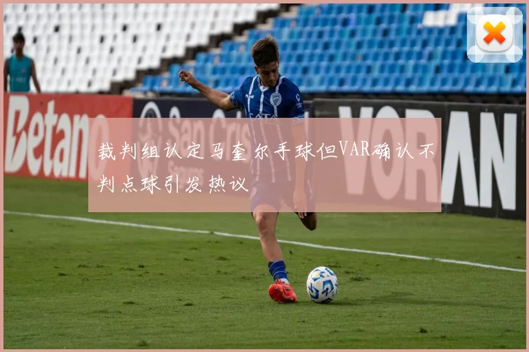 裁判组认定马奎尔手球但VAR确认不判点球引发热议