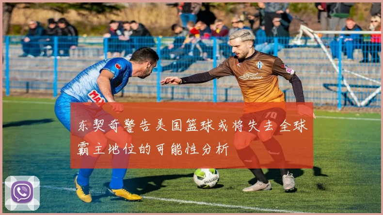 东契奇警告美国篮球或将失去全球霸主地位的可能性分析