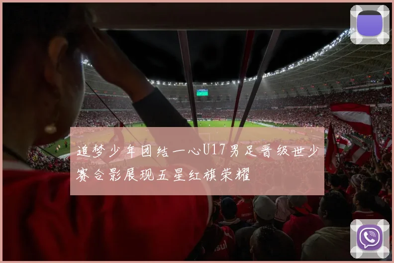 追梦少年团结一心U17男足晋级世少赛合影展现五星红旗荣耀