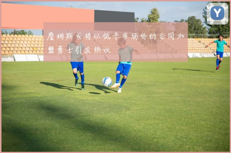詹姆斯或将以低于市场价的合同加盟勇士引发热议