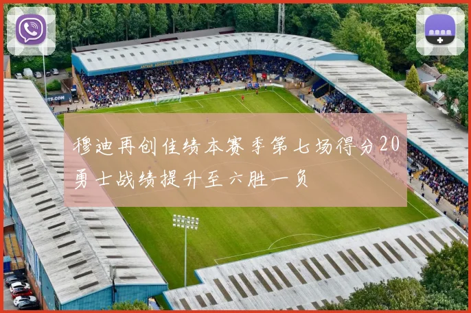 穆迪再创佳绩本赛季第七场得分20勇士战绩提升至六胜一负