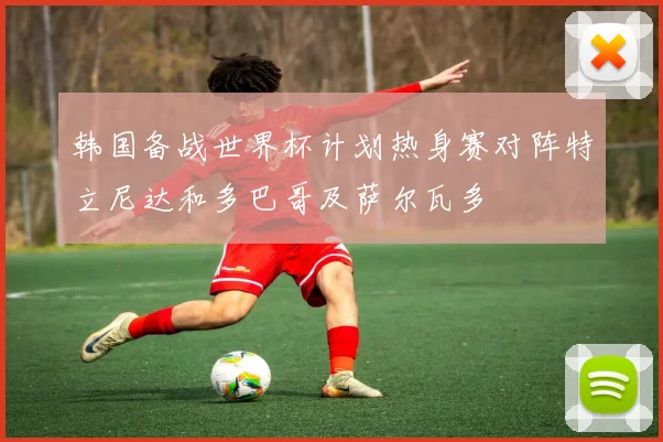 韩国备战世界杯计划热身赛对阵特立尼达和多巴哥及萨尔瓦多