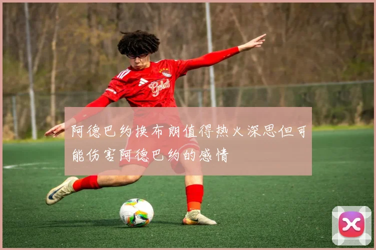 阿德巴约换布朗值得热火深思但可能伤害阿德巴约的感情