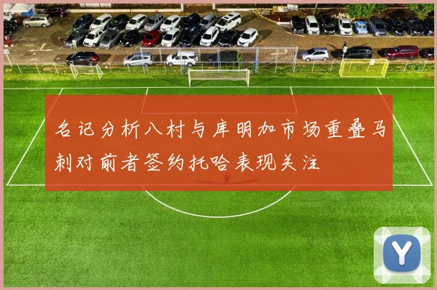 名记分析八村与库明加市场重叠马刺对前者签约托哈表现关注
