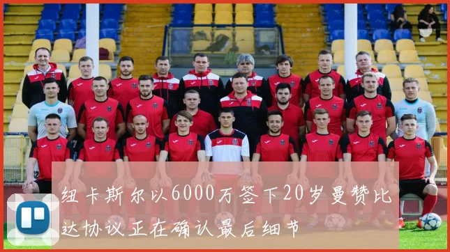 纽卡斯尔以6000万签下20岁曼赞比达协议正在确认最后细节