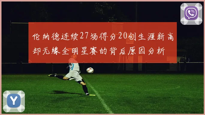 伦纳德连续27场得分20创生涯新高却无缘全明星赛的背后原因分析