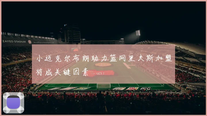 小迈克尔布朗助力篮网里夫斯加盟将成关键因素